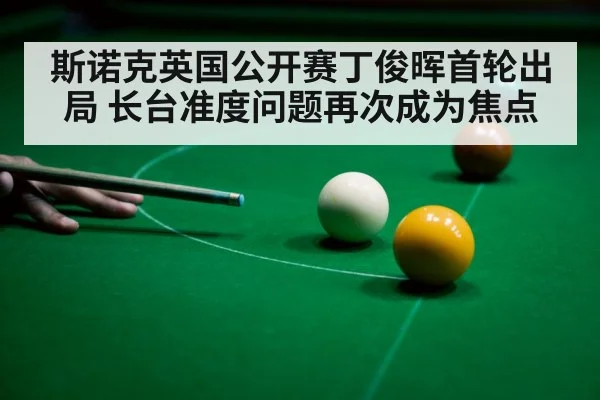 斯诺克英国公开赛丁俊晖首轮出局 长台准度问题再次成为焦点